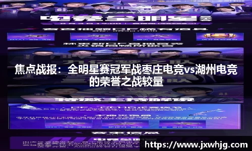 焦点战报：全明星赛冠军战枣庄电竞vs湖州电竞的荣誉之战较量