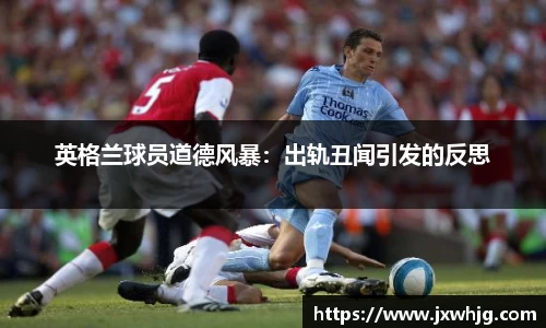 英格兰球员道德风暴：出轨丑闻引发的反思