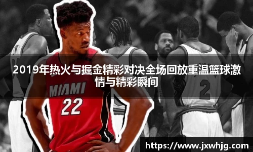 2019年热火与掘金精彩对决全场回放重温篮球激情与精彩瞬间