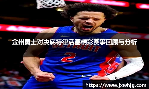 金州勇士对决底特律活塞精彩赛事回顾与分析
