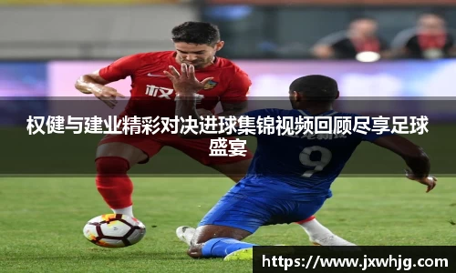 权健与建业精彩对决进球集锦视频回顾尽享足球盛宴
