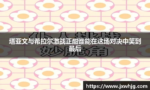 塔亚文与希拉尔激战正酣谁能在这场对决中笑到最后