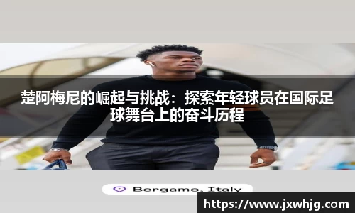楚阿梅尼的崛起与挑战：探索年轻球员在国际足球舞台上的奋斗历程