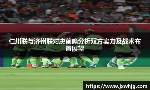 仁川联与济州联对决前瞻分析双方实力及战术布置展望