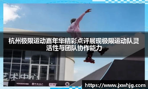 杭州极限运动嘉年华精彩点评展现极限运动队灵活性与团队协作能力