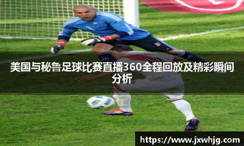 美国与秘鲁足球比赛直播360全程回放及精彩瞬间分析